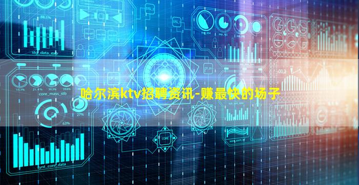 哈尔滨ktv招聘资讯-赚最快的场子