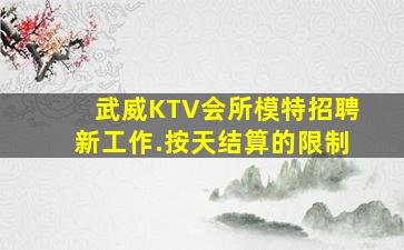 武威KTV会所模特招聘新工作.按天结算的限制